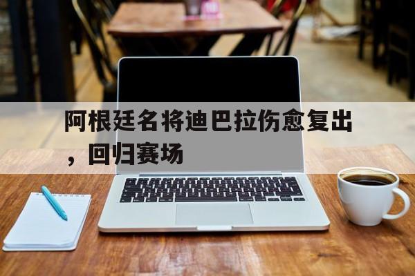 阿根廷名将迪巴拉伤愈复出，回归赛场