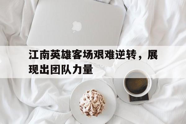 包含江南英雄客场艰难逆转，展现出团队力量的词条