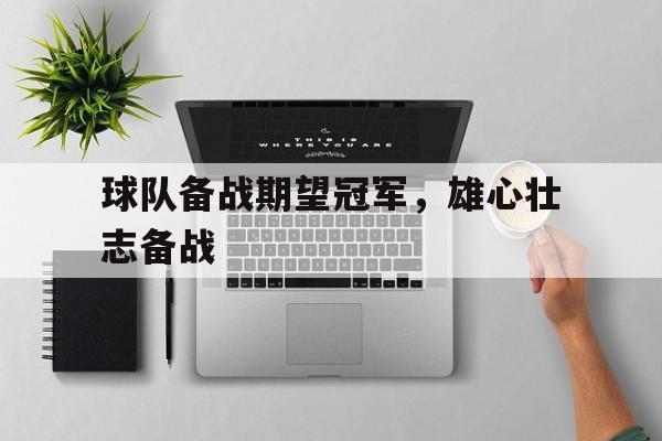 球队备战期望冠军，雄心壮志备战